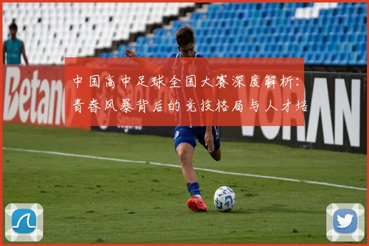 中国高中足球全国大赛深度解析:青春风暴背后的竞技格局与人才培养路径