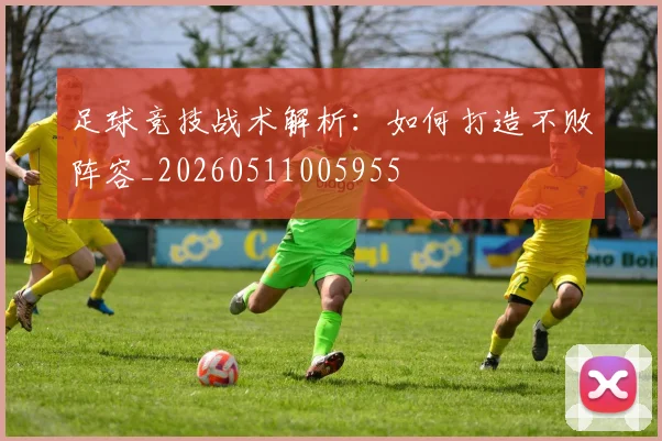 足球竞技战术解析：如何打造不败阵容_20260511005955