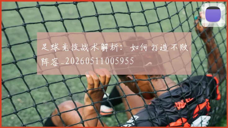 足球竞技战术解析：如何打造不败阵容_20260511005955
