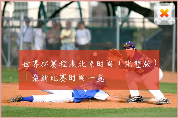 世界杯赛程表北京时间（完整版）｜最新比赛时间一览