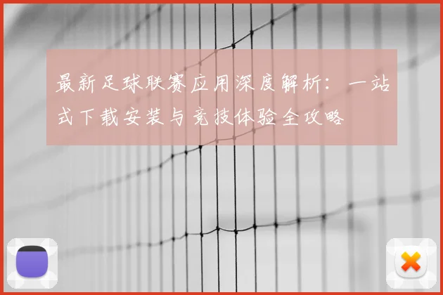 最新足球联赛应用深度解析：一站式下载安装与竞技体验全攻略