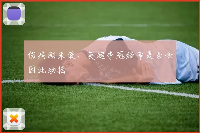 伤病潮来袭,英超夺冠赔率是否会因此动摇
