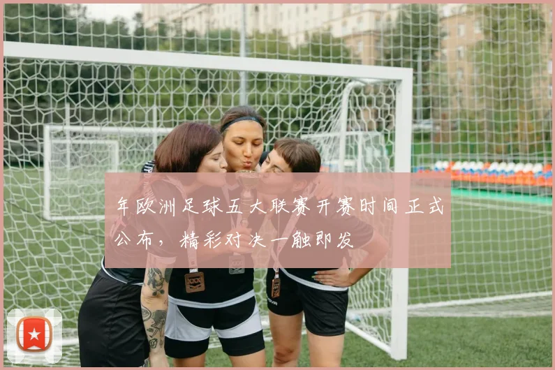 年欧洲足球五大联赛开赛时间正式公布，精彩对决一触即发