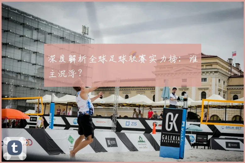 深度解析全球足球联赛实力榜:谁主沉浮?