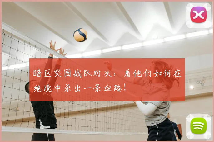 暗区突围战队对决，看他们如何在绝境中杀出一条血路！