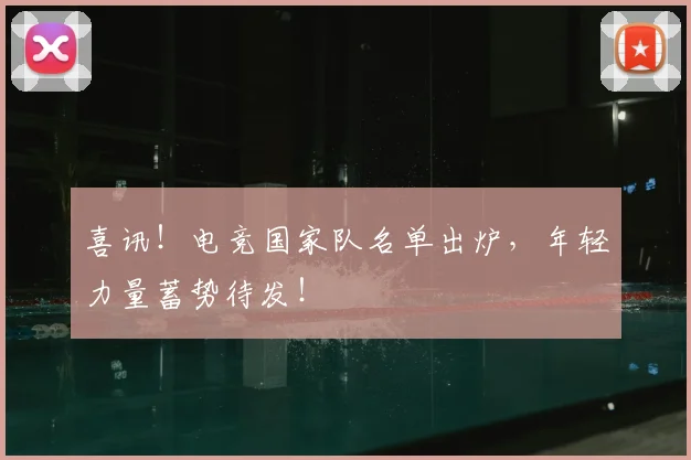 喜讯！电竞国家队名单出炉，年轻力量蓄势待发！