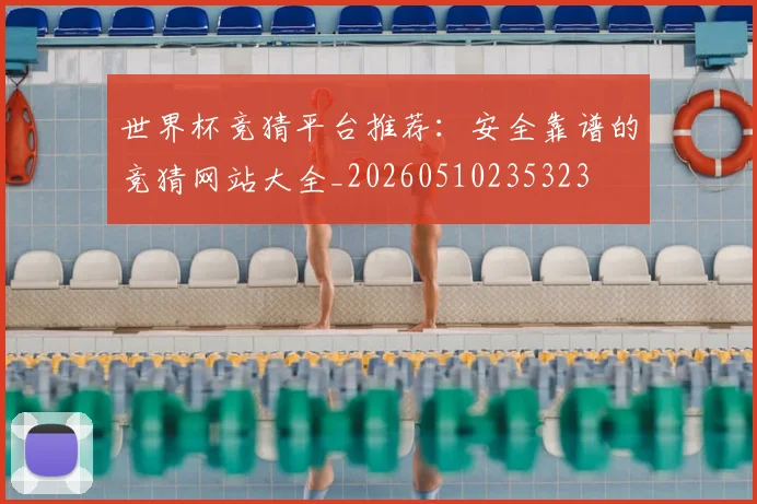 世界杯竞猜平台推荐：安全靠谱的竞猜网站大全_20260510235323